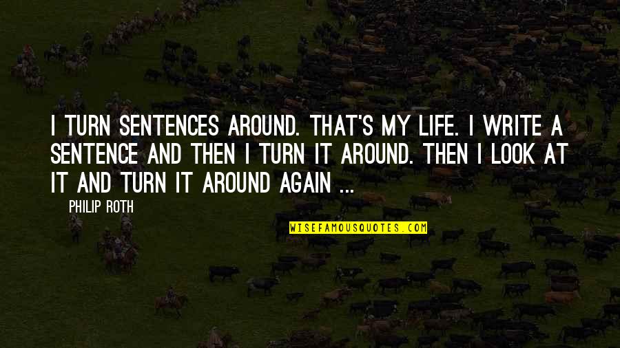 Turn Around Your Life Quotes By Philip Roth: I turn sentences around. That's my life. I