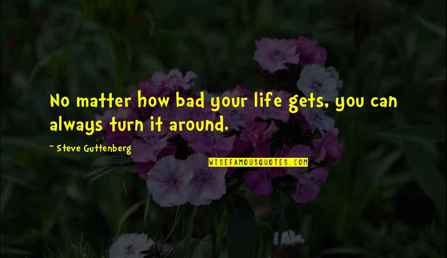 Turn Around Your Life Quotes By Steve Guttenberg: No matter how bad your life gets, you