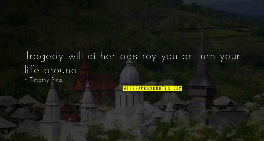 Turn Around Your Life Quotes By Timothy Pina: Tragedy will either destroy you or turn your