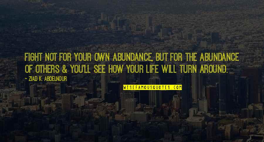 Turn Around Your Life Quotes By Ziad K. Abdelnour: Fight not for your own abundance, but for Turn Around Your Life Quotes By Ziad K. Abdelnour: Fight not for your own abundance, but for