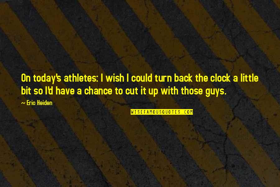 Turn Back Clock Quotes By Eric Heiden: On today's athletes: I wish I could turn