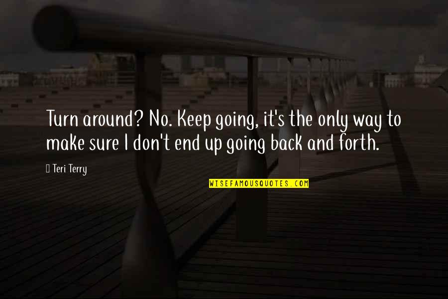 Turn Back In Life Quotes By Teri Terry: Turn around? No. Keep going, it's the only