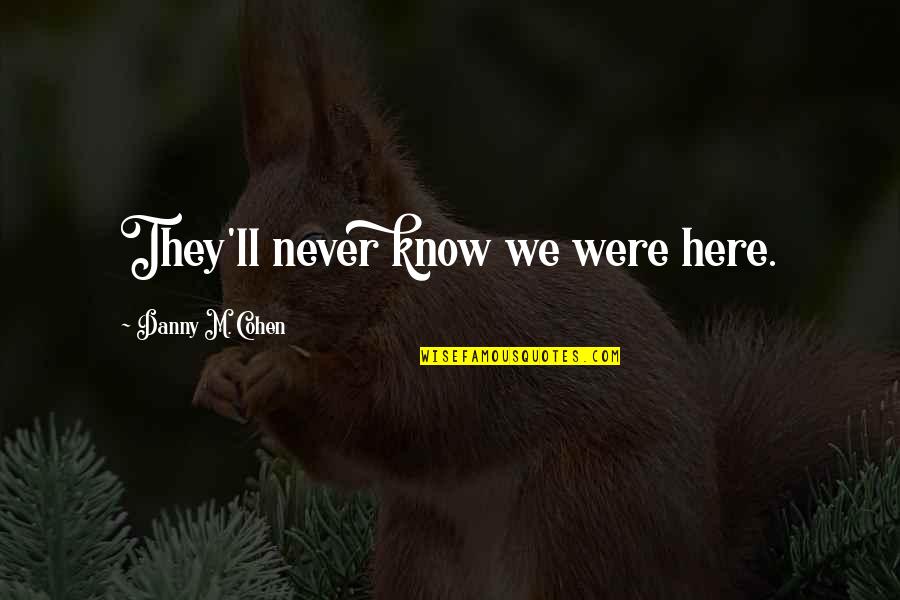Turn Back Love Quotes By Danny M. Cohen: They'll never know we were here.