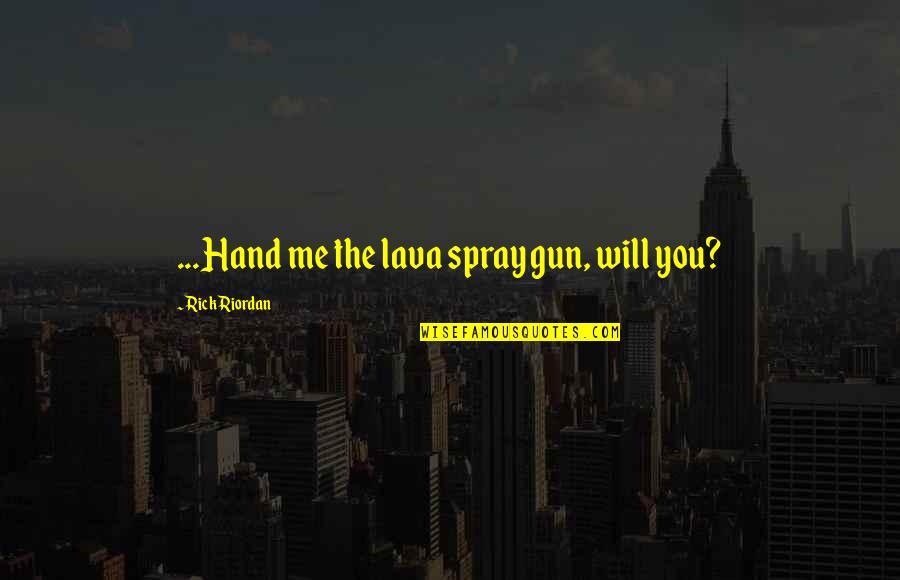 Turn Back Love Quotes By Rick Riordan: ...Hand me the lava spray gun, will you?