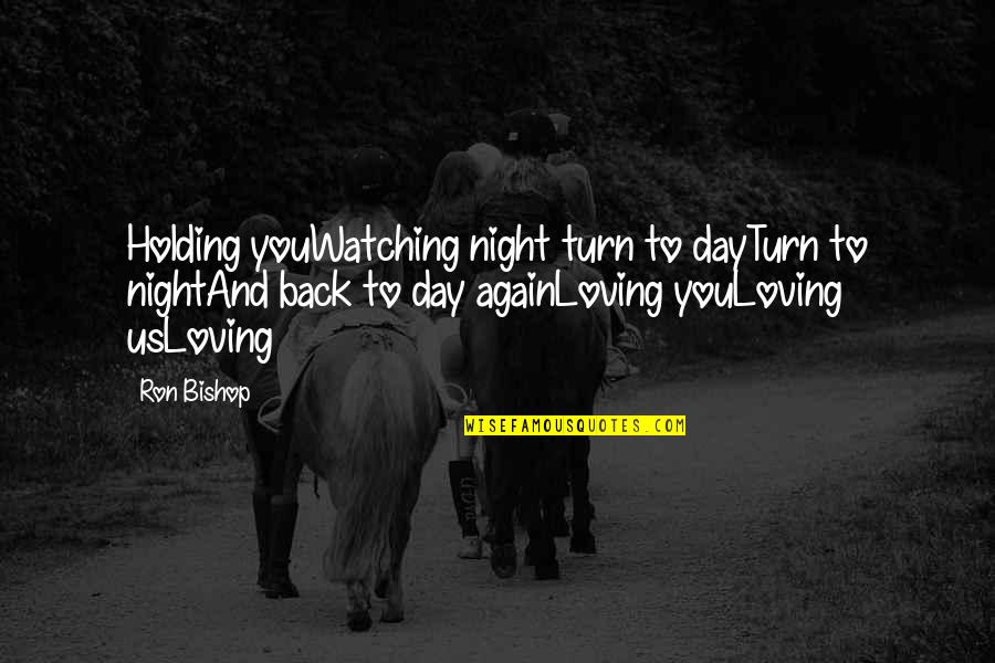 Turn Back Love Quotes By Ron Bishop: Holding youWatching night turn to dayTurn to nightAnd