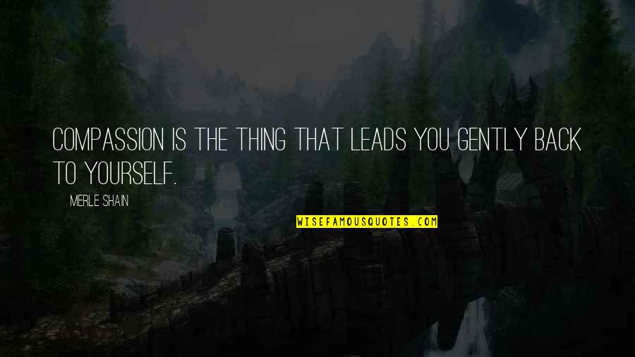 Turn Him On Tumblr Quotes By Merle Shain: Compassion is the thing that leads you gently