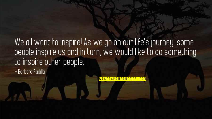 Turn In Life Quotes By Barbara Padilla: We all want to inspire! As we go Turn In Life Quotes By Barbara Padilla: We all want to inspire! As we go