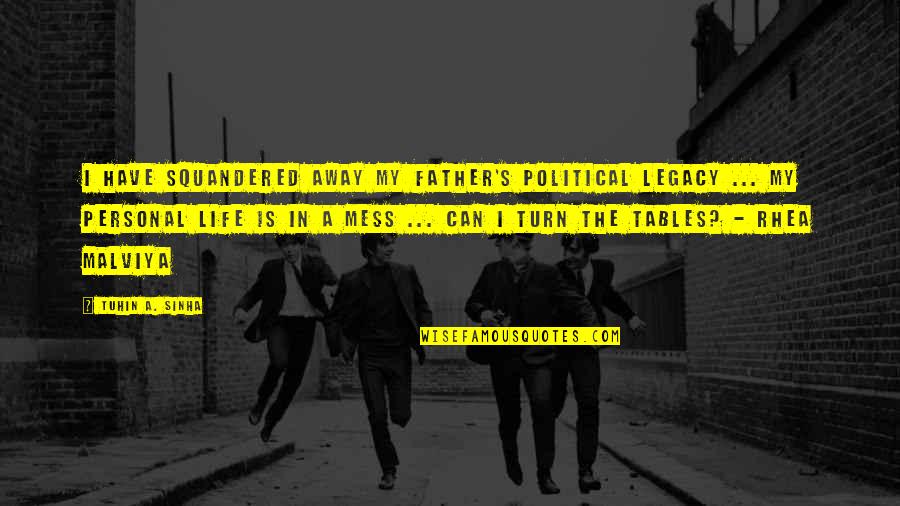 Turn In Life Quotes By Tuhin A. Sinha: I have squandered away my father's political legacy