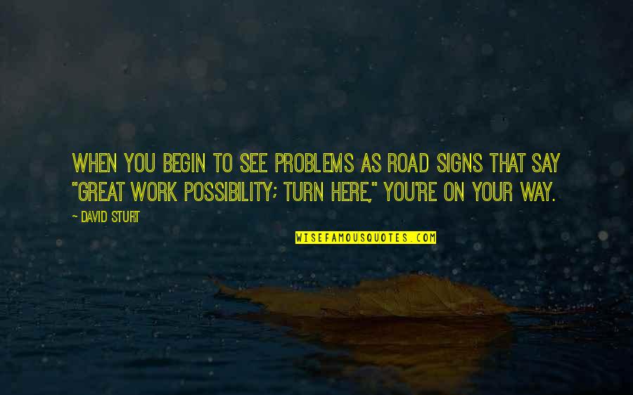 Turn In The Road Quotes By David Sturt: When you begin to see problems as road