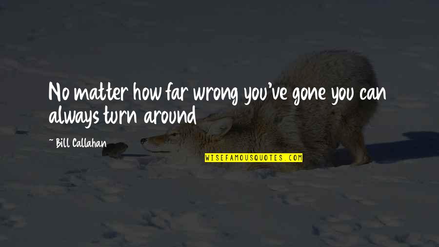 Turn It All Around Quotes By Bill Callahan: No matter how far wrong you've gone you
