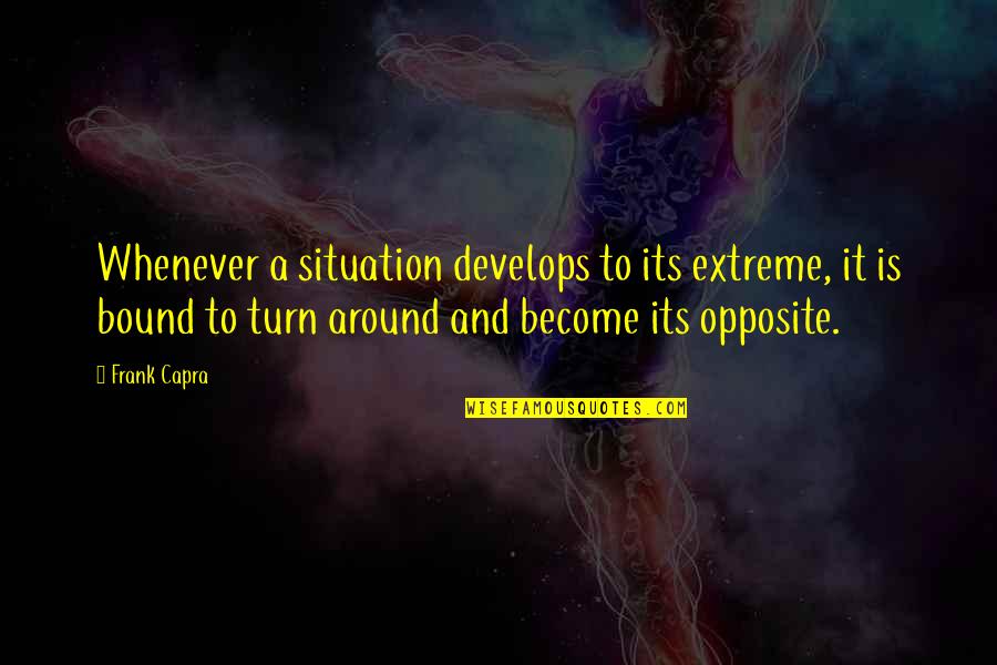 Turn It Around Quotes By Frank Capra: Whenever a situation develops to its extreme, it