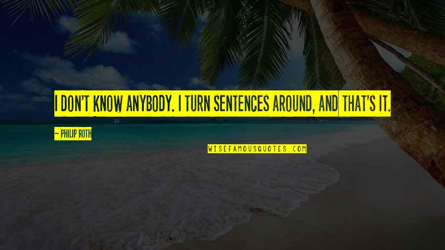 Turn It Around Quotes By Philip Roth: I don't know anybody. I turn sentences around,