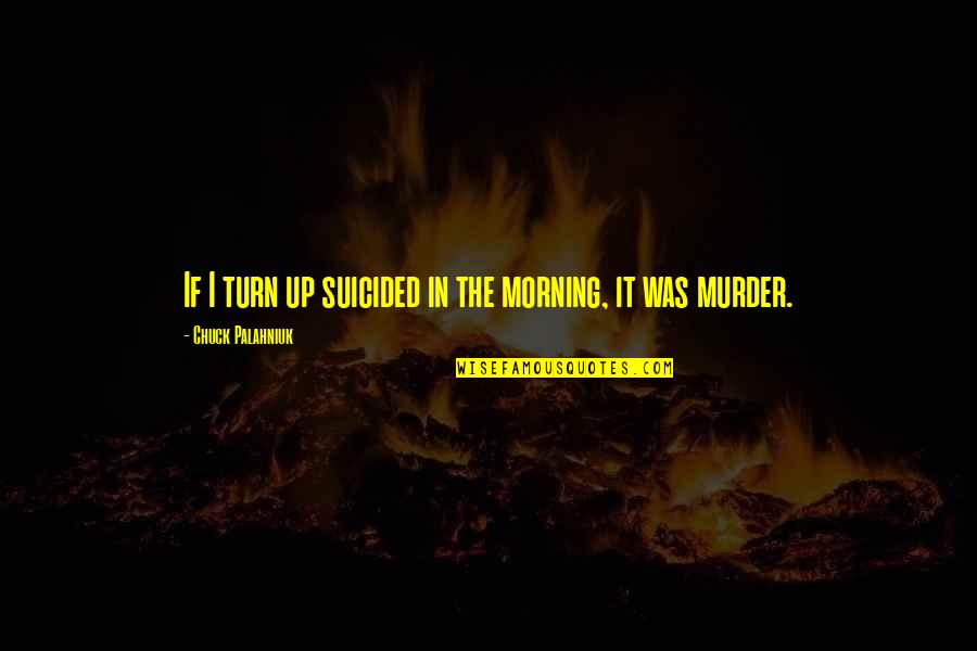 Turn It Up Quotes By Chuck Palahniuk: If I turn up suicided in the morning,