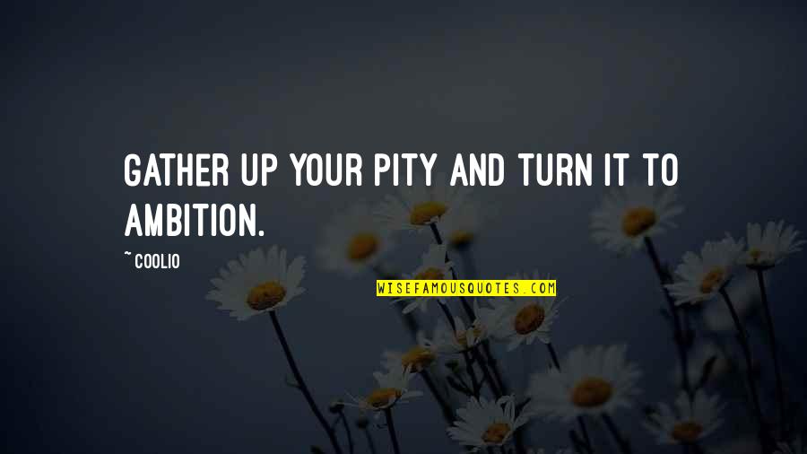 Turn It Up Quotes By Coolio: Gather up your pity and turn it to