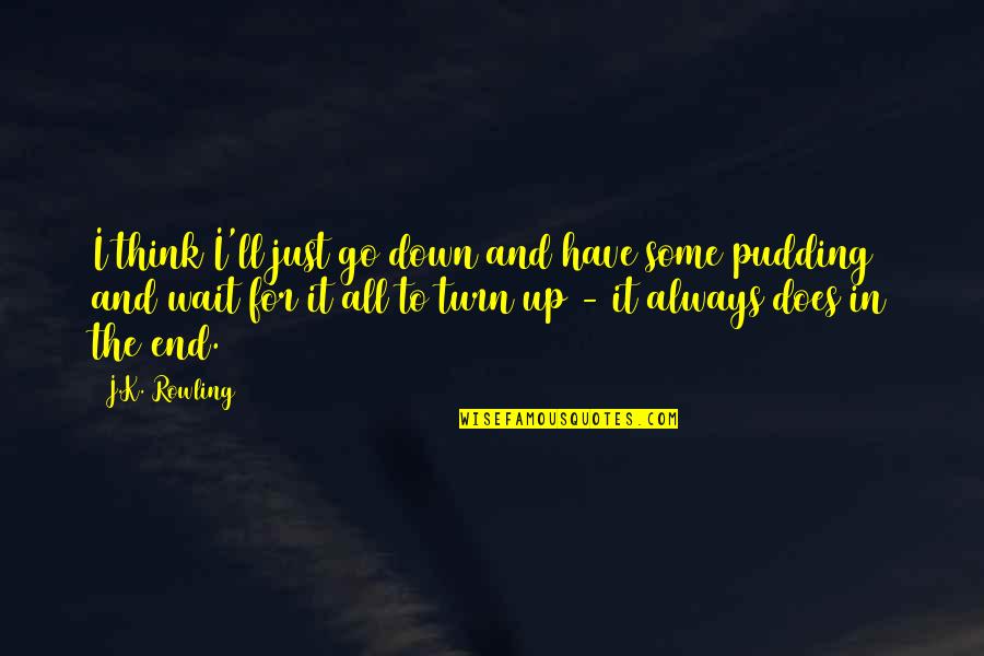 Turn It Up Quotes By J.K. Rowling: I think I'll just go down and have