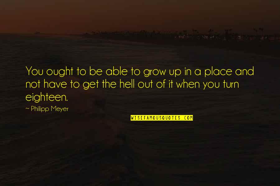 Turn It Up Quotes By Philipp Meyer: You ought to be able to grow up