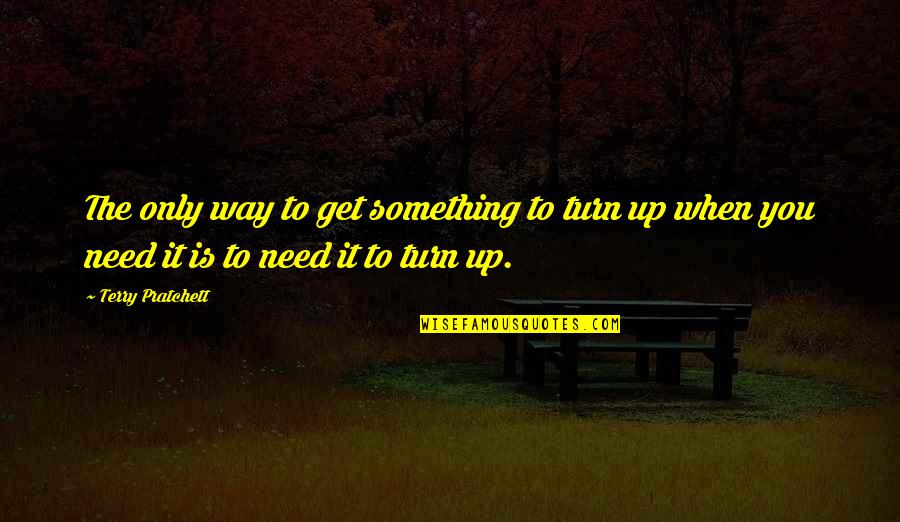 Turn It Up Quotes By Terry Pratchett: The only way to get something to turn