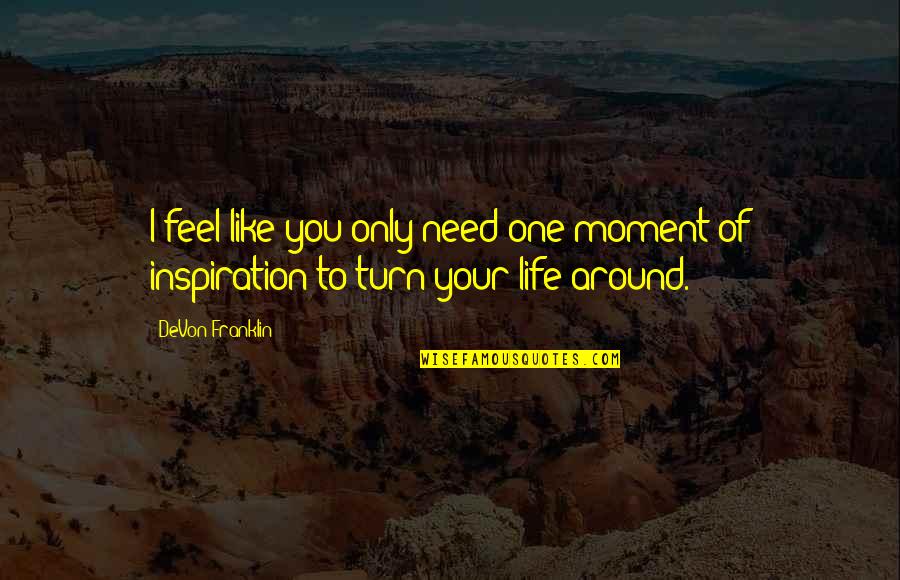 Turn Life Around Quotes By DeVon Franklin: I feel like you only need one moment