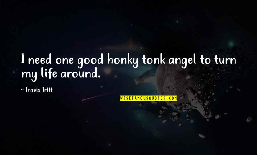 Turn Life Around Quotes By Travis Tritt: I need one good honky tonk angel to