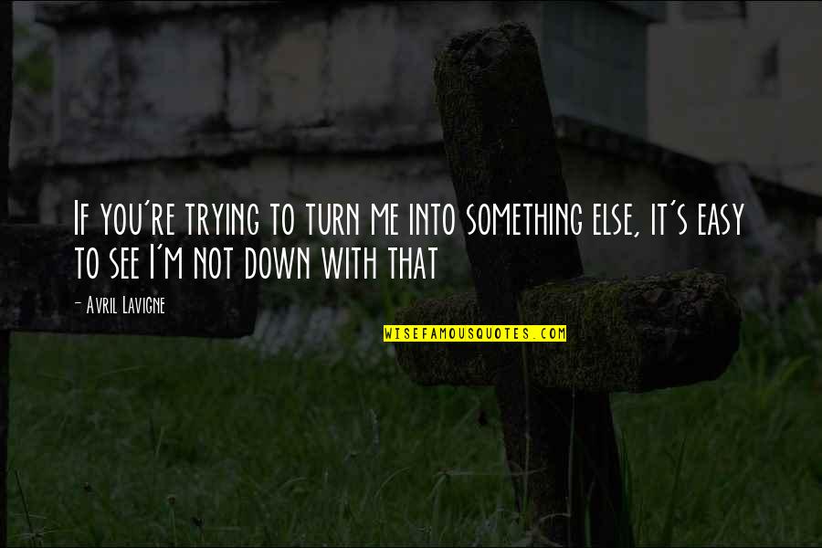 Turn Me Down Quotes By Avril Lavigne: If you're trying to turn me into something Turn Me Down Quotes By Avril Lavigne: If you're trying to turn me into something