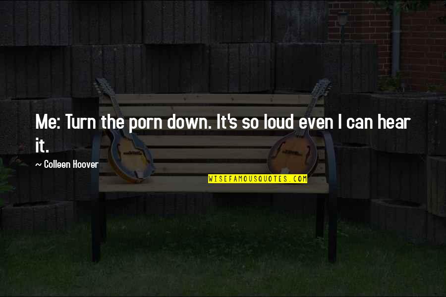 Turn Me Down Quotes By Colleen Hoover: Me: Turn the porn down. It's so loud Turn Me Down Quotes By Colleen Hoover: Me: Turn the porn down. It's so loud