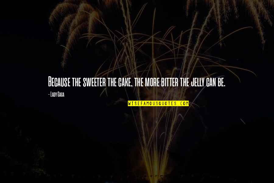 Turn Me Down Quotes By Lady Gaga: Because the sweeter the cake, the more bitter