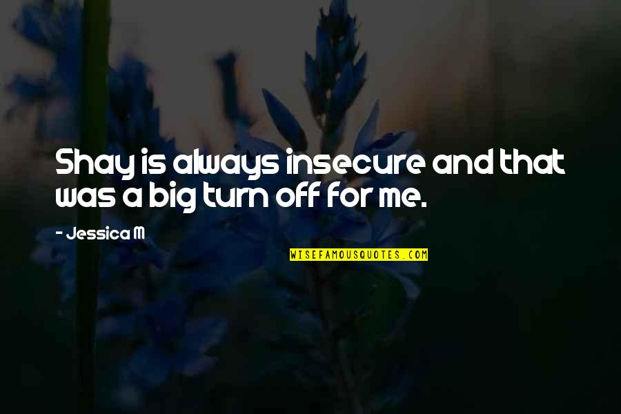 Turn Me Off Quotes By Jessica M: Shay is always insecure and that was a