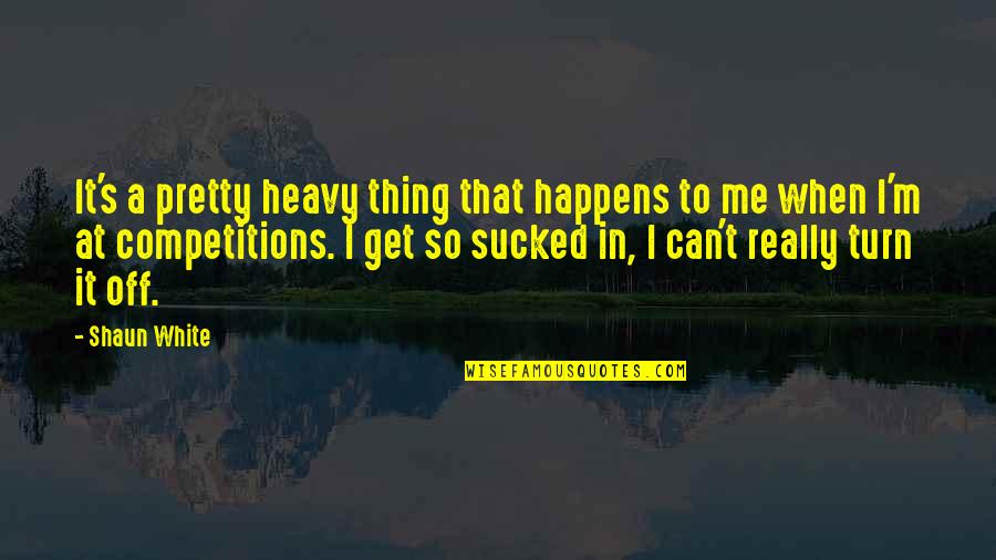 Turn Me Off Quotes By Shaun White: It's a pretty heavy thing that happens to