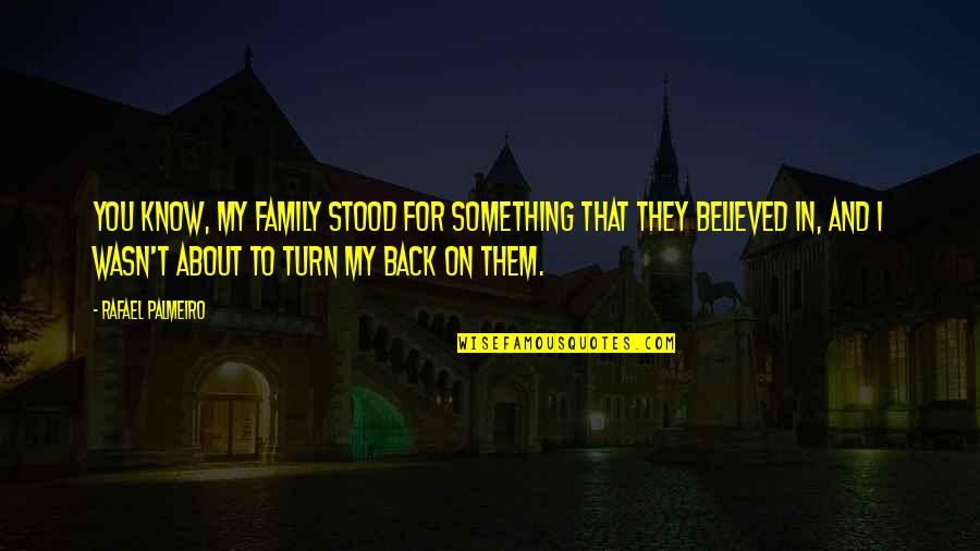 Turn My Back On You Quotes By Rafael Palmeiro: You know, my family stood for something that