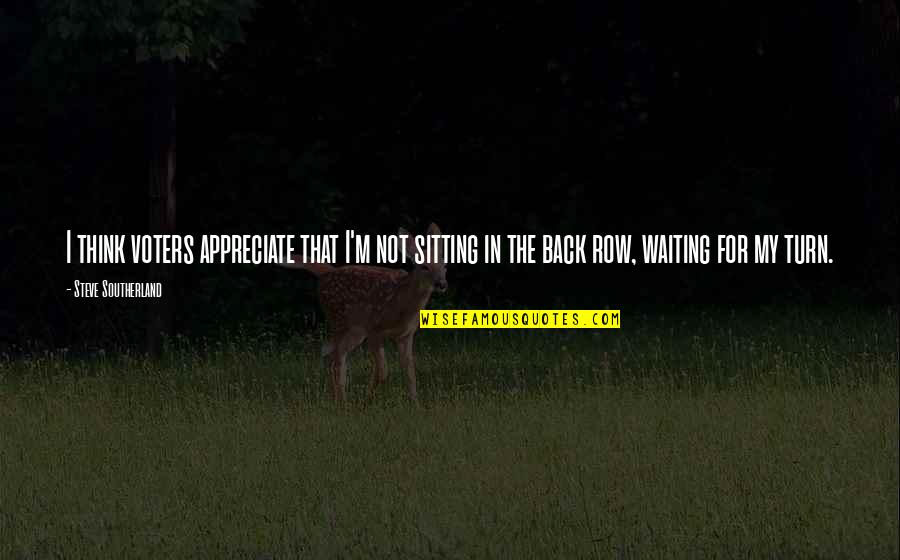 Turn My Back Quotes By Steve Southerland: I think voters appreciate that I'm not sitting Turn My Back Quotes By Steve Southerland: I think voters appreciate that I'm not sitting