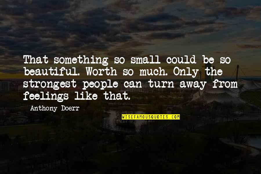 Turn My Feelings Off Quotes By Anthony Doerr: That something so small could be so beautiful.