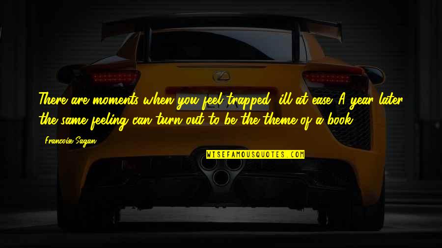 Turn My Feelings Off Quotes By Francoise Sagan: There are moments when you feel trapped, ill