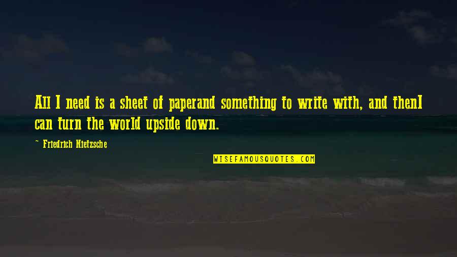 Turn My World Upside Down Quotes By Friedrich Nietzsche: All I need is a sheet of paperand