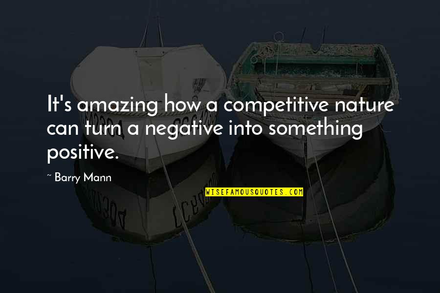 Turn Negative To Positive Quotes By Barry Mann: It's amazing how a competitive nature can turn