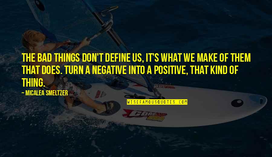 Turn Negative To Positive Quotes By Micalea Smeltzer: The bad things don't define us, it's what