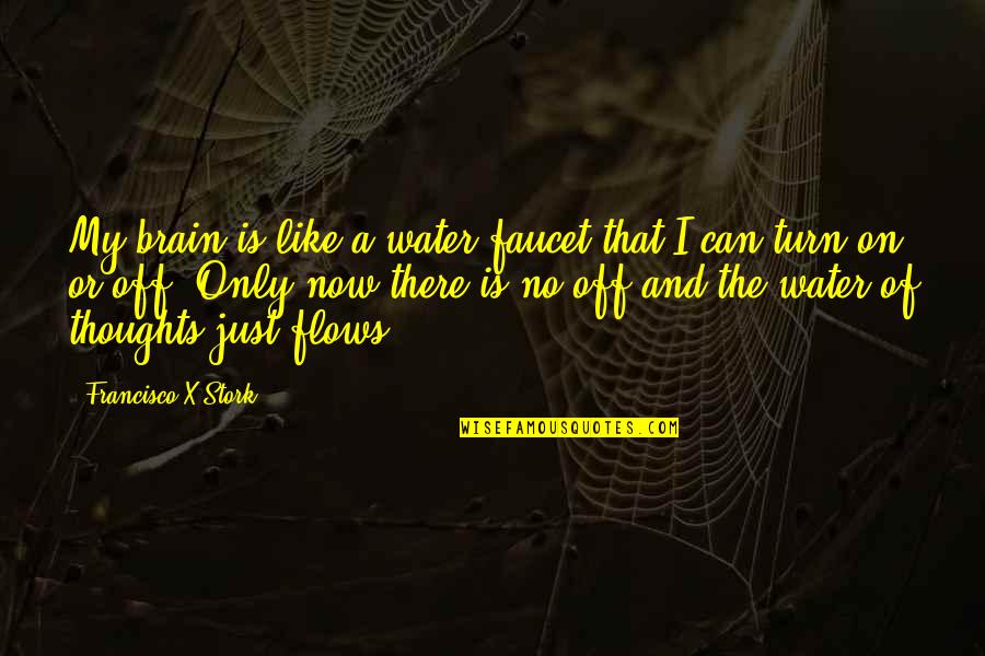 Turn Off My Brain Quotes By Francisco X Stork: My brain is like a water faucet that