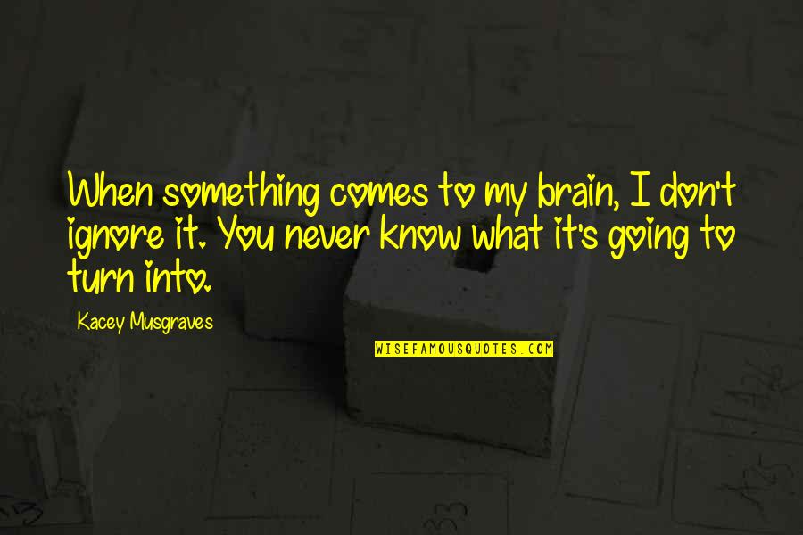 Turn Off My Brain Quotes By Kacey Musgraves: When something comes to my brain, I don't