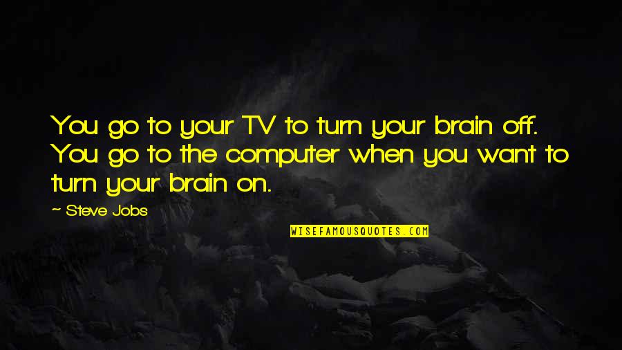 Turn Off My Brain Quotes By Steve Jobs: You go to your TV to turn your