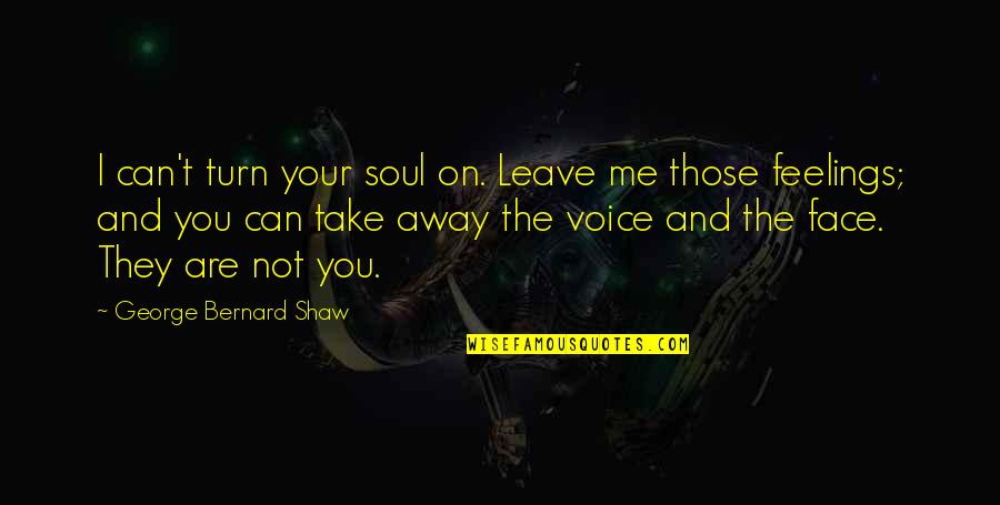 Turn Off My Feelings Quotes By George Bernard Shaw: I can't turn your soul on. Leave me