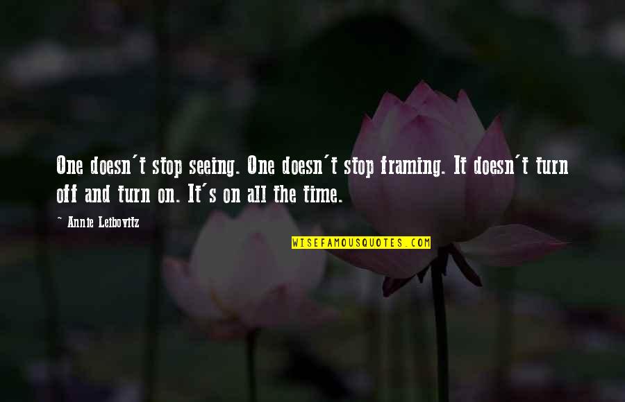 Turn Off Quotes By Annie Leibovitz: One doesn't stop seeing. One doesn't stop framing. Turn Off Quotes By Annie Leibovitz: One doesn't stop seeing. One doesn't stop framing.