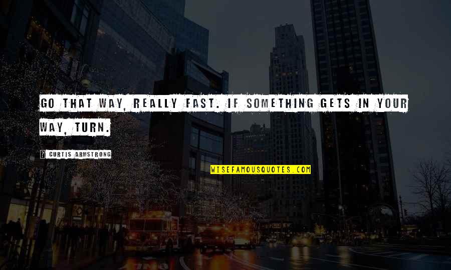 Turn Off Quotes By Curtis Armstrong: Go that way, really fast. If something gets Turn Off Quotes By Curtis Armstrong: Go that way, really fast. If something gets