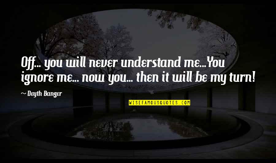 Turn Off Quotes By Deyth Banger: Off... you will never understand me...You ignore me...