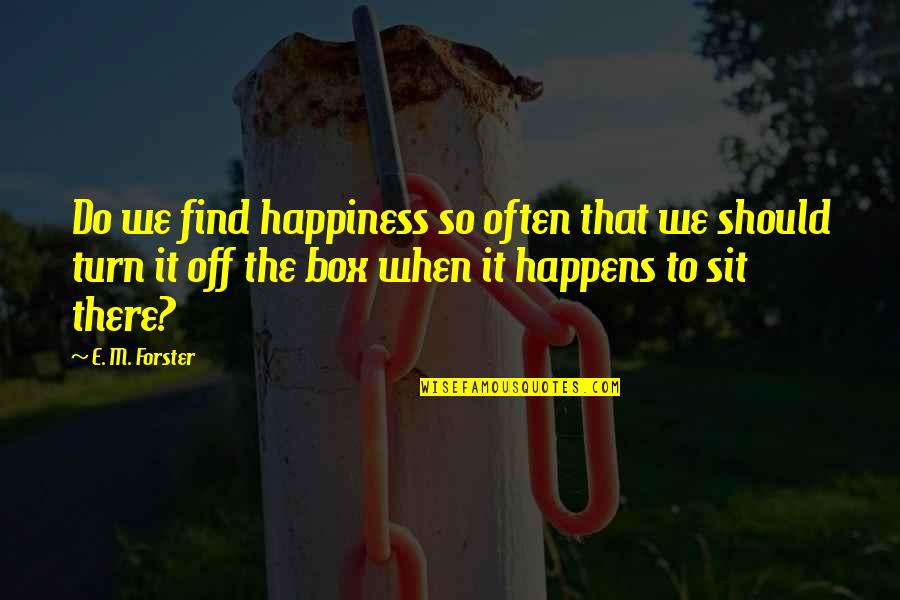 Turn Off Quotes By E. M. Forster: Do we find happiness so often that we