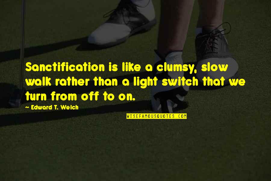 Turn Off Quotes By Edward T. Welch: Sanctification is like a clumsy, slow walk rather Turn Off Quotes By Edward T. Welch: Sanctification is like a clumsy, slow walk rather