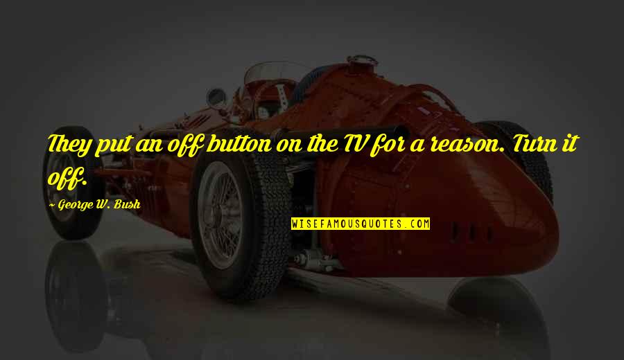 Turn Off Quotes By George W. Bush: They put an off button on the TV Turn Off Quotes By George W. Bush: They put an off button on the TV