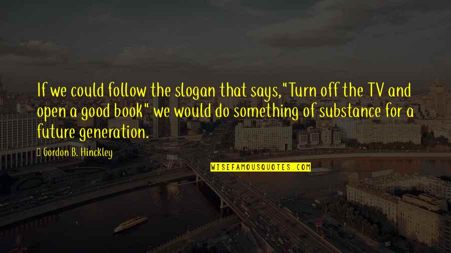 Turn Off Quotes By Gordon B. Hinckley: If we could follow the slogan that says,"Turn