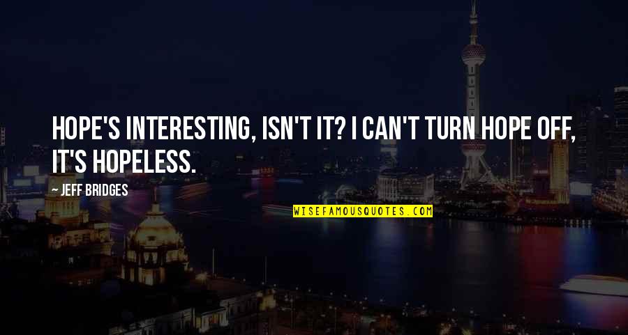 Turn Off Quotes By Jeff Bridges: Hope's interesting, isn't it? I can't turn hope