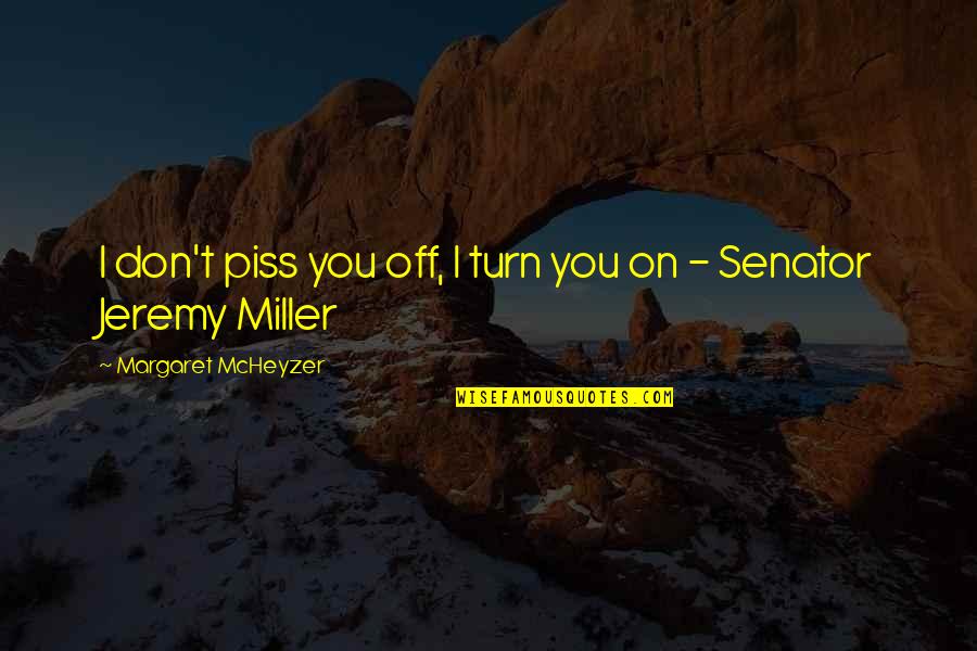 Turn Off Quotes By Margaret McHeyzer: I don't piss you off, I turn you Turn Off Quotes By Margaret McHeyzer: I don't piss you off, I turn you