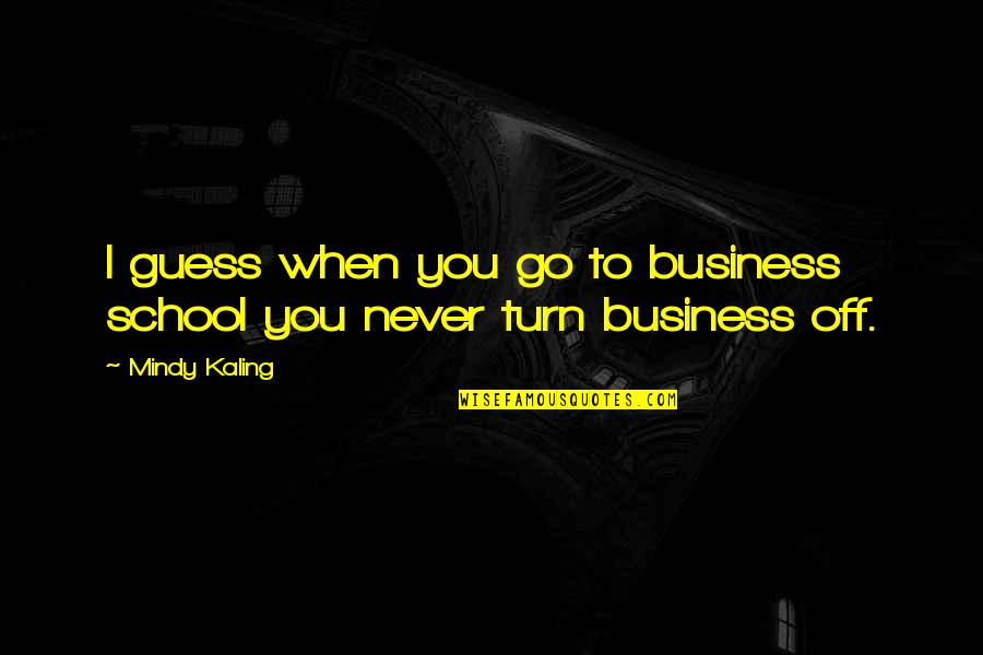 Turn Off Quotes By Mindy Kaling: I guess when you go to business school