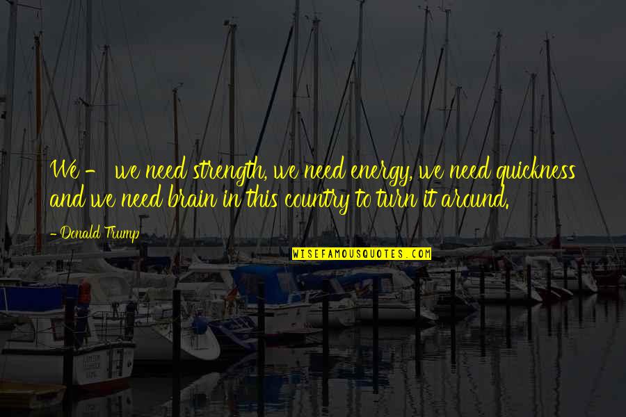 Turn Off Your Brain Quotes By Donald Trump: We - we need strength, we need energy,